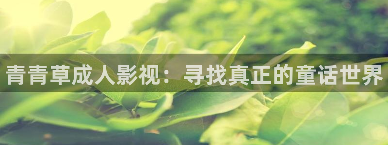 蚂蚁影视 黑蚂蚁电影院：青青草成人影视：寻找真正的童话世界