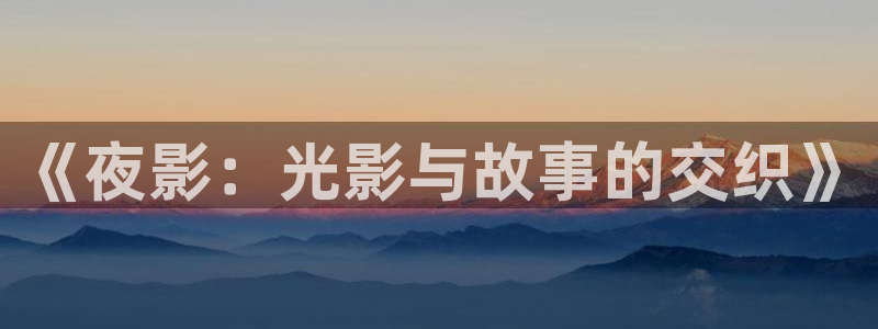 黑蚂蚁影城：《夜影：光影与故事的交织》