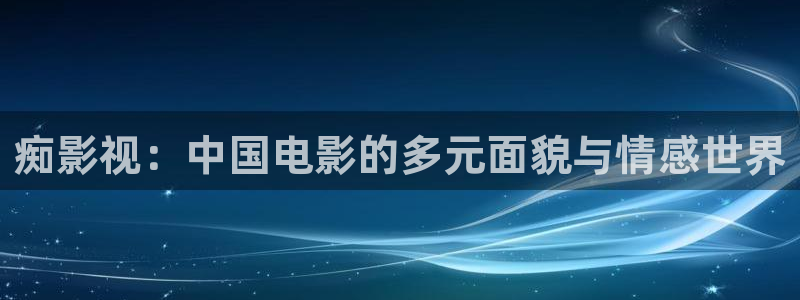 黑蚂蚁视频全集：痴影视：中国电影的多元面貌与情感世界