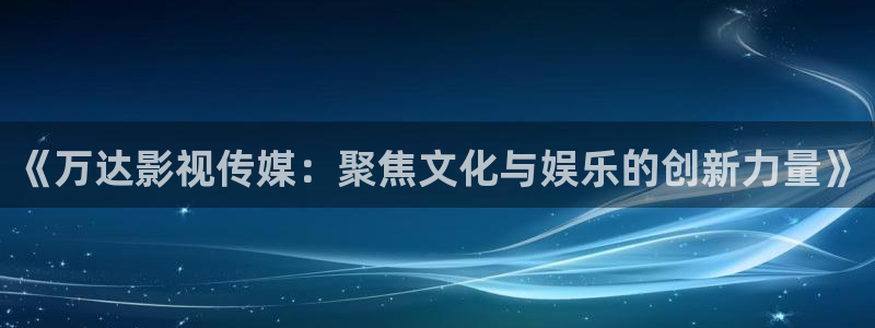 黑蚂蚁电影在线观看：《万达影视传媒：聚焦文化与娱乐的创新力量》